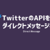 【Python】TwitterのAPIを使ってダイレクトメッセージを送る