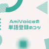 音声認識されない単語は単語登録！AmiVoiceの単語登録のコツ