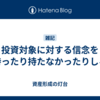 投資対象に対する信念を持ったり持たなかったりしろ