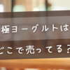 極ヨーグルトはどこで売ってる？成城石井で買える？販売店まとめ！