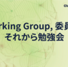 Working Group, 委員会, それから勉強会