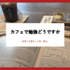 家で勉強に集中できない。そんなときはカフェで勉強どうですか？