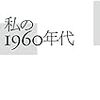 『私の1960年代』　山本義隆