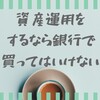 資産運用をするなら銀行で買ってはいけない！？