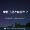 中性子星とは何か？ ～ MBA天文家Ray(星のソムリエ)の１分間天文教室