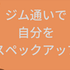 【ジム】体力増強はPCスペックアップと似てる