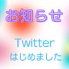 読者の皆様へお知らせです　Twitterはじめました