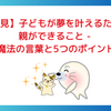 【必見】子どもが夢を叶えるために親ができること - 魔法の言葉と5つのポイント