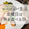 【ヨーロッパ生活】なぜ金曜日に魚を食べるのか？
