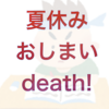 （雑記）夏休みがおしまいdeath！あまり進まなかった...