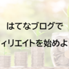 はてなブログでアフィリエイトを始めよう！やり方・始め方を徹底解説！