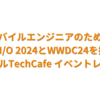モバイルエンジニアのためのGoogle I/O 2024とWWDC24を振り返る【モバイルTechCafe イベントレポート】