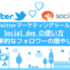 Socialdogの使い方は？3つ覚えればOK【楽してフォロワーを増やす方法を解説】