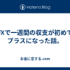 FXで一週間の収支が初めてプラスになった話。