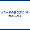 良いコードの書き方について考えてみる