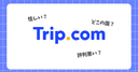Trip.com(トリップドットコム)は怪しい？評判悪い？実際に何度も使った筆者が安い理由や安全性を徹底解説！中国旅行での優位性も紹介！