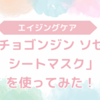 「チョゴジン ソセン シートマスク」を使ってみてのレビュー！口コミと安く試せる方法を紹介！