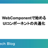 WebComponentで始めるUIコンポーネントの共通化