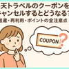 楽天トラベルのクーポンをキャンセルするとどうなる？返還・再利用・ポイントの全注意点