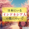 どの都道府県で？どの在留資格で？日本にいるインドネシア人の数について【2024年】