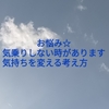 お悩み☆気乗りしない時があります。気持ちを変える考え方。