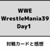 WWE WrestleMania39 Day1 対戦カードと感想