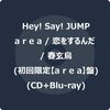 a r e a / 恋をするんだ / 春玄鳥 (初回限定【a r e a】盤) (CD+BD)	 #HeySayJUMP  が入荷予約受付開始!!