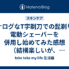 アナログなT字剃刀での髭剃りと電動シェーバーを併用し始めてみた感想（結構楽しいが、ちょい肌荒れする）