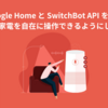 Google Home と SwitchBot API を使って、声で家電を自在に操作できるようにしてみた