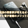 読書は紙派の読書家が考えるオーディオブックと電子書籍のメリットとは？