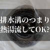 排水溝のつまりを熱湯で流すのは危険！？正しいやり方紹介します