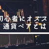 FX初心者にオススメの通貨ペアは？