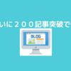 200記事突破しました！自分としてもよく頑張ったと言いたい！