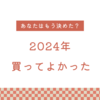  2024年買って良かったもの
