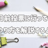 期日前投票に行ってきた。やり方を解説するよ