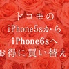 ドコモのiPhone5sからiPhone6sにお得に買い替え！機種変更とMNPどちらがお得か比較！