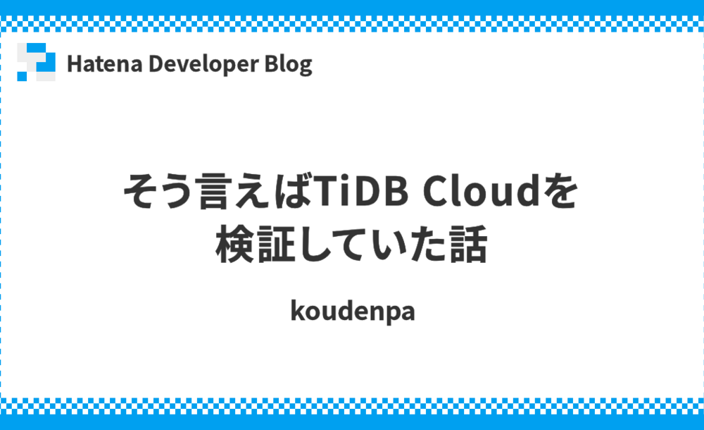 そう言えばTiDB Cloudを検証していた話