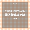 timelesz新アルバム"FAM"購入特典まとめ
