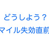 どうしよう？ マイル失効直前