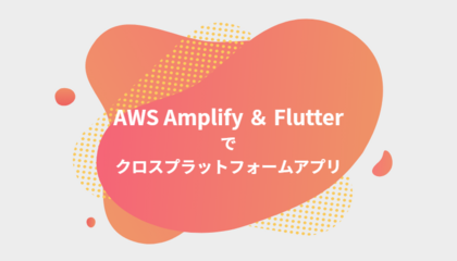 AWS AmplifyとFlutterでクロスプラットフォームなアプリを作る