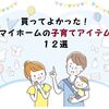 【パパ目線？】買ってよかった！マイホームの子育てアイテム１２選【子育て】