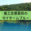 着工合意直前のマイホームブルー