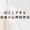 尽くしすぎる恋愛の心理的背景｜孤独を避けるための行動パターンを理解する