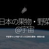 358食目「日本の果物・野菜＠宇宙」宇宙育ちと宇宙へ行った日本の果物・野菜の話