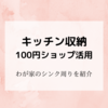 【キッチン収納】わが家のシンク周りの収納テク「100円ショップを活用」