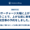燃油サーチャージ大幅に上がるということで、上がる前に来年の航空券の予約をしました。