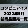 コンビニアイスの新商品、2022年5月新作の市販アイスクリーム発売一覧！【コンオイジャ】