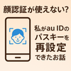 顔認証が使えない？私がau IDのパスキーを再設定できたお話