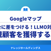 競合に差をつける！GoogleマップのLLMO対策で新規顧客を獲得する戦略【ダイジェスト版】