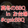 真冬のBBQ inお台場。牡蠣、焼き鳥、アヒージョetc…。食べ放題、飲み放題の楽しい１日。#cgskBBQ